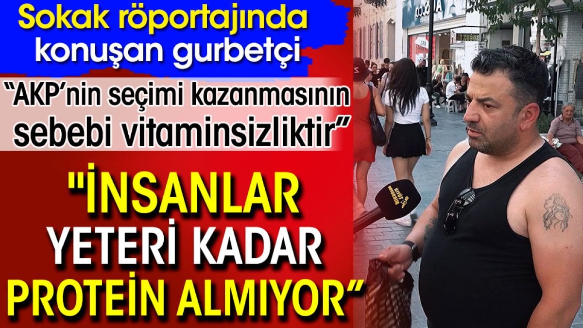Sokak röportajında konuşan gurbetçi: AKP’nin seçim kazanmasının sebebi vitaminsizliktir